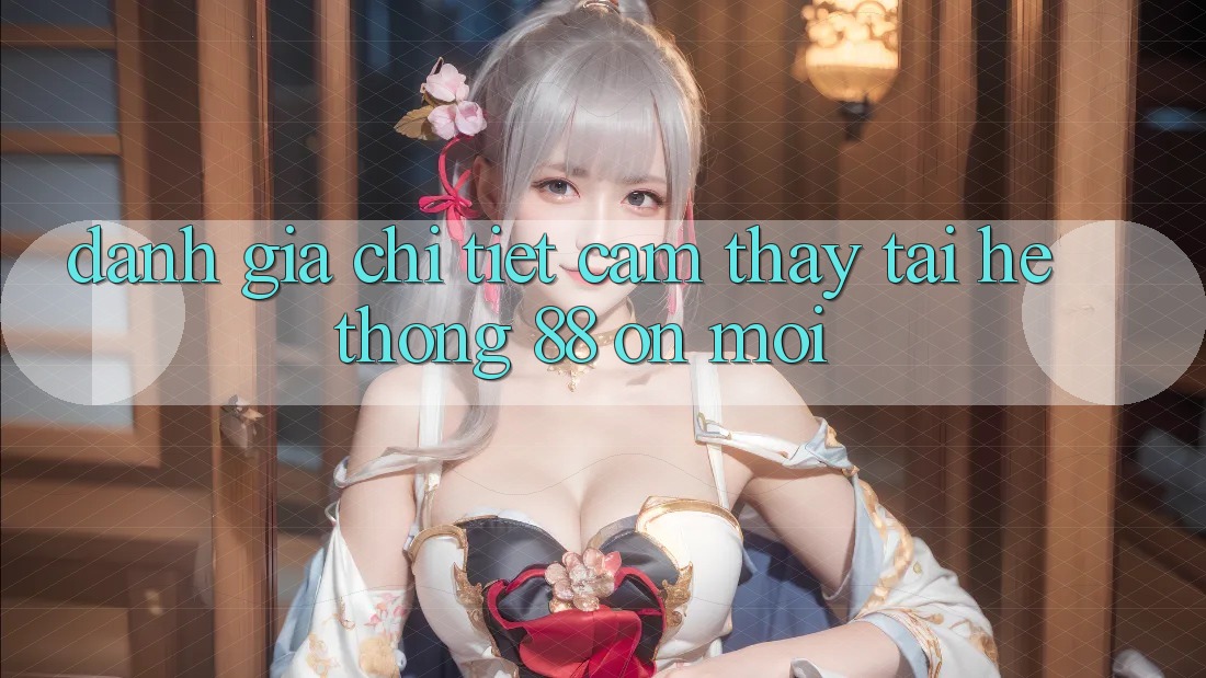 Đánh giá chi tiết cảm thấy tại hệ thống 88 on mới