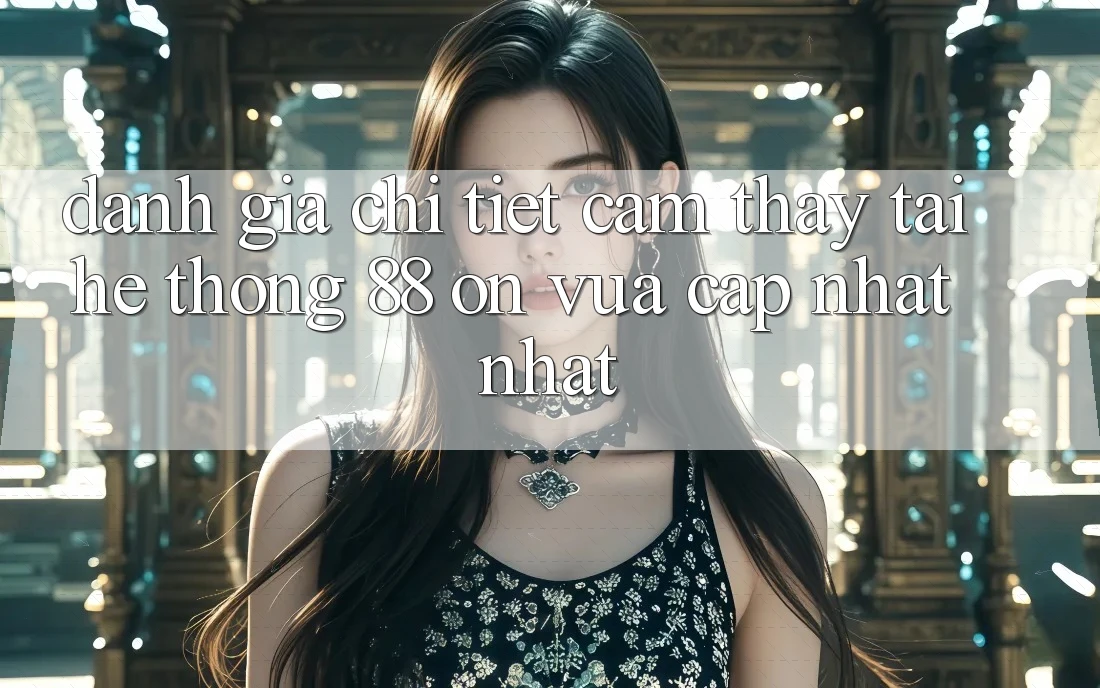 Đánh giá chi tiết cảm thấy tại hệ thống 88 on vừa cập nhật nhất Đánh giá chi tiết cảm thấy tại hệ thống 88 on vừa cập nhật nhất