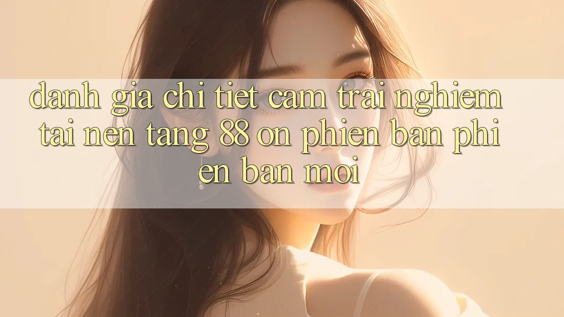 Đánh giá chi tiết cảm trải nghiệm tại nền tảng 88 on phiên bản phiên bản mới Đánh giá chi tiết cảm trải nghiệm tại nền tảng 88 on phiên bản phiên bản mới