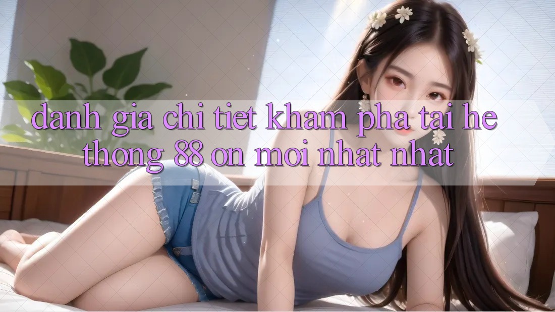 Đánh giá chi tiết khám phá tại hệ thống 88 on mới nhất nhất Đánh giá chi tiết khám phá tại hệ thống 88 on mới nhất nhất