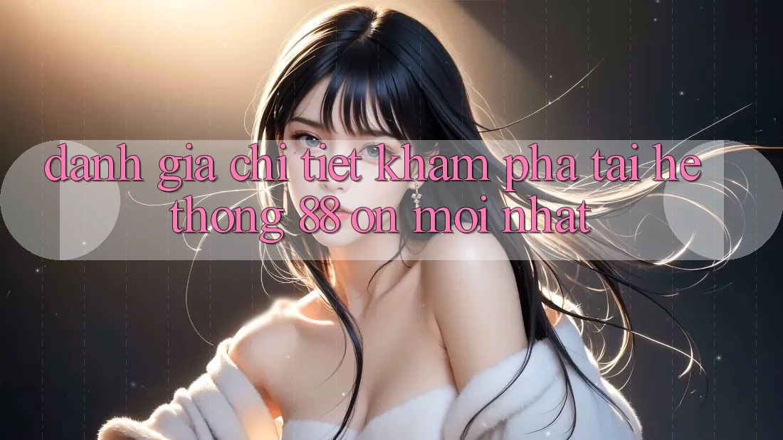 Đánh giá chi tiết khám phá tại hệ thống 88 on mới nhất Đánh giá chi tiết khám phá tại hệ thống 88 on mới nhất