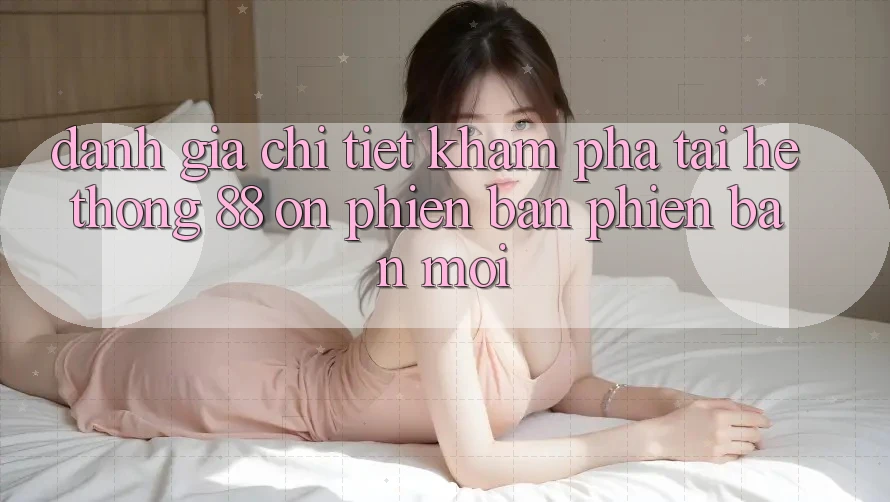 Đánh giá chi tiết khám phá tại hệ thống 88 on phiên bản phiên bản mới Đánh giá chi tiết khám phá tại hệ thống 88 on phiên bản phiên bản mới