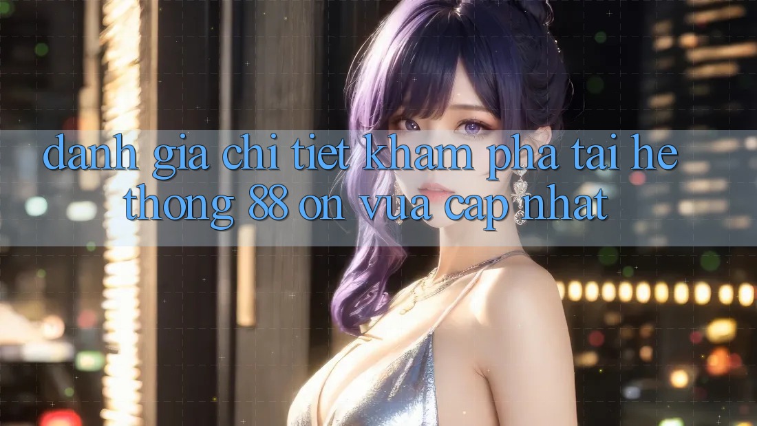 Đánh giá chi tiết khám phá tại hệ thống 88 on vừa cập nhật
