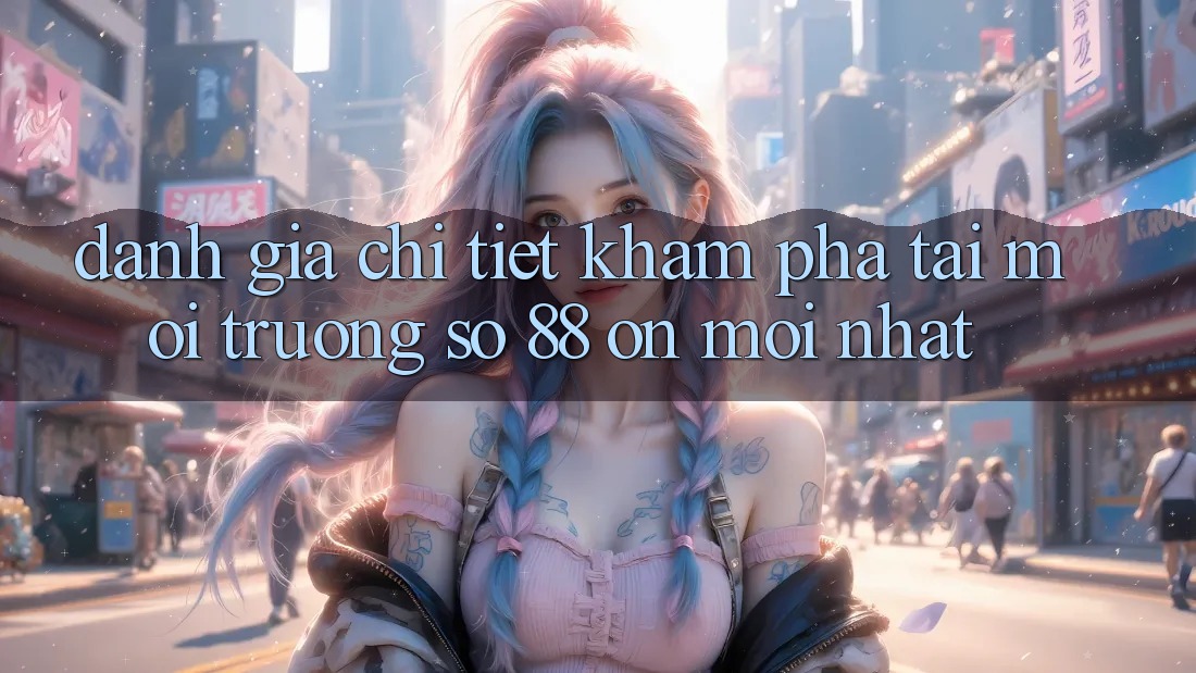 Đánh giá chi tiết khám phá tại môi trường số 88 on mới nhất Đánh giá chi tiết khám phá tại môi trường số 88 on mới nhất