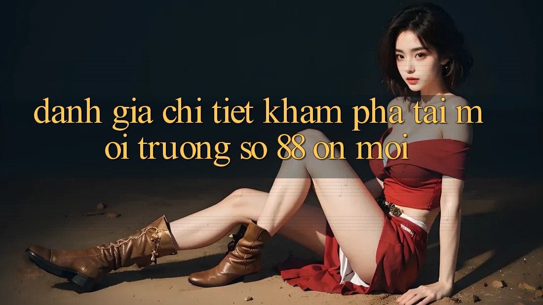 Đánh giá chi tiết khám phá tại môi trường số 88 on mới