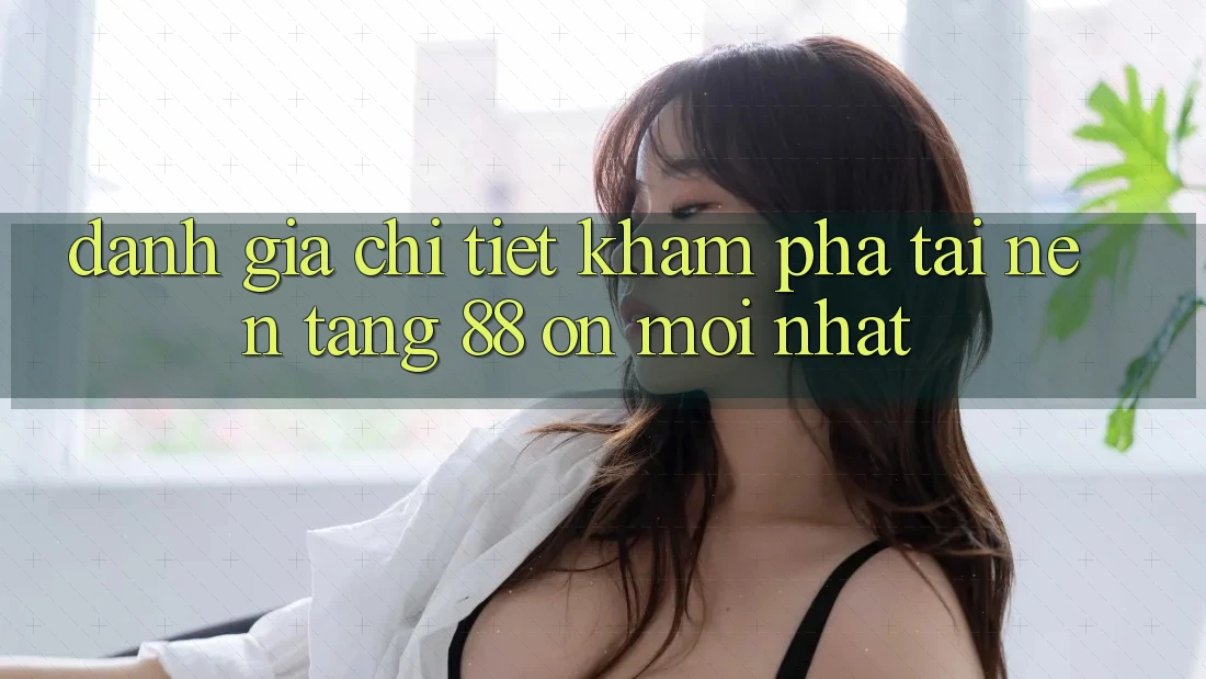 Đánh giá chi tiết khám phá tại nền tảng 88 on mới nhất Đánh giá chi tiết khám phá tại nền tảng 88 on mới nhất