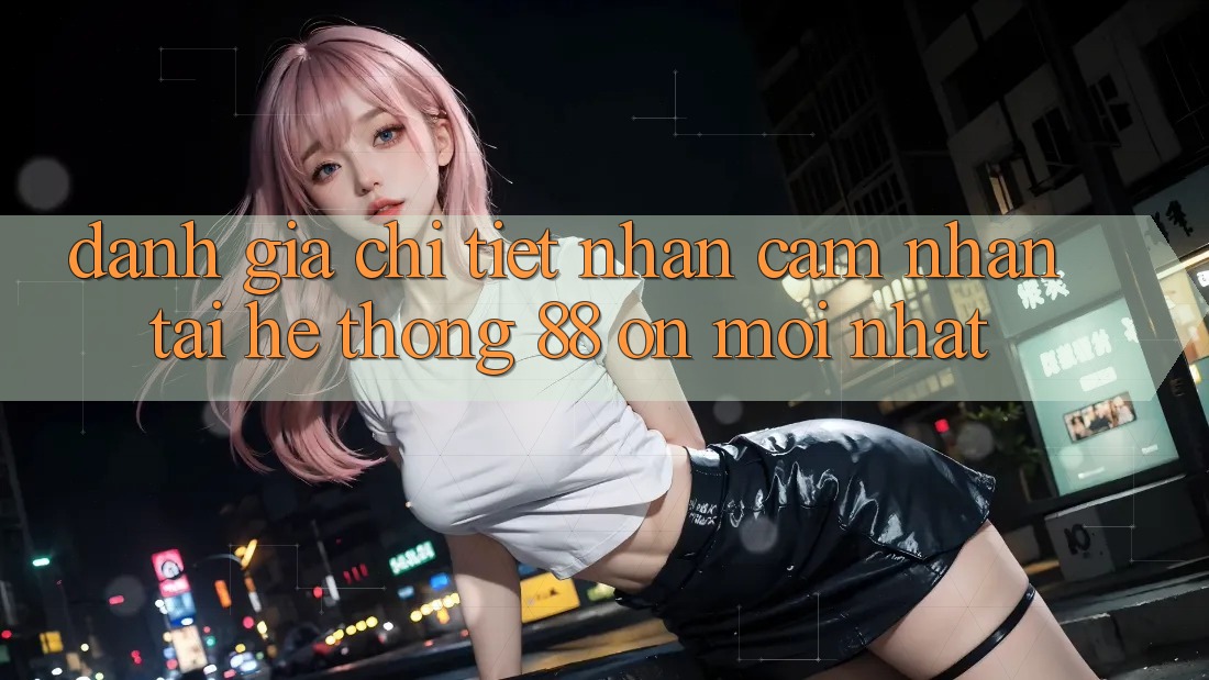 Đánh giá chi tiết nhận cảm nhận tại hệ thống 88 on mới nhất Đánh giá chi tiết nhận cảm nhận tại hệ thống 88 on mới nhất