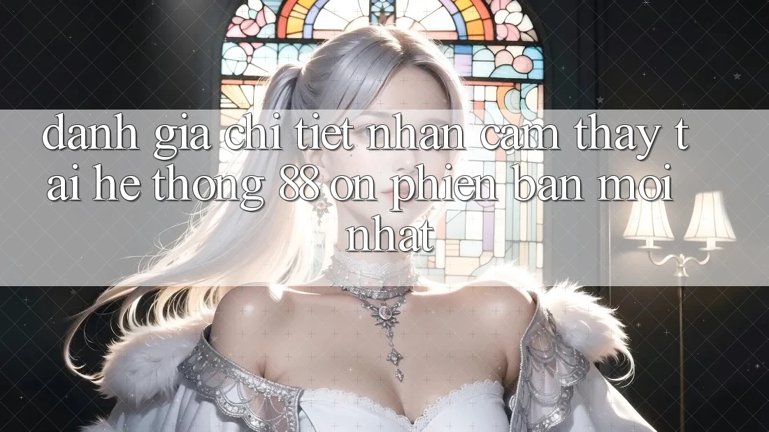 Đánh giá chi tiết nhận cảm thấy tại hệ thống 88 on phiên bản mới nhất Đánh giá chi tiết nhận cảm thấy tại hệ thống 88 on phiên bản mới nhất
