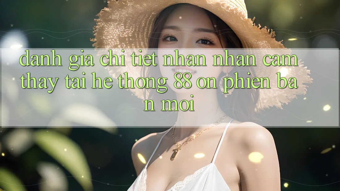 Đánh giá chi tiết nhận nhận cảm thấy tại hệ thống 88 on phiên bản mới