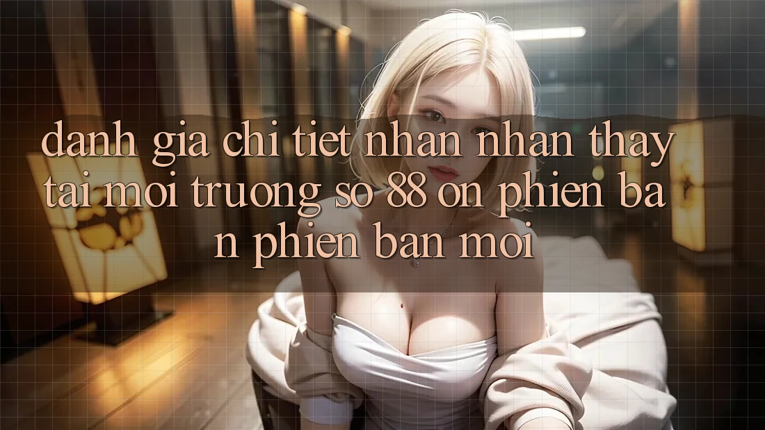 Đánh giá chi tiết nhận nhận thấy tại môi trường số 88 on phiên bản phiên bản mới Đánh giá chi tiết nhận nhận thấy tại môi trường số 88 on phiên bản phiên bản mới