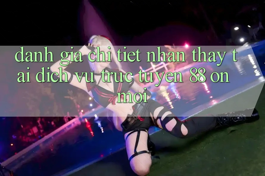 Đánh giá chi tiết nhận thấy tại dịch vụ trực tuyến 88 on mới Đánh giá chi tiết nhận thấy tại dịch vụ trực tuyến 88 on mới