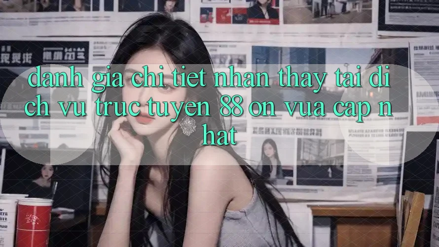 Đánh giá chi tiết nhận thấy tại dịch vụ trực tuyến 88 on vừa cập nhật Đánh giá chi tiết nhận thấy tại dịch vụ trực tuyến 88 on vừa cập nhật