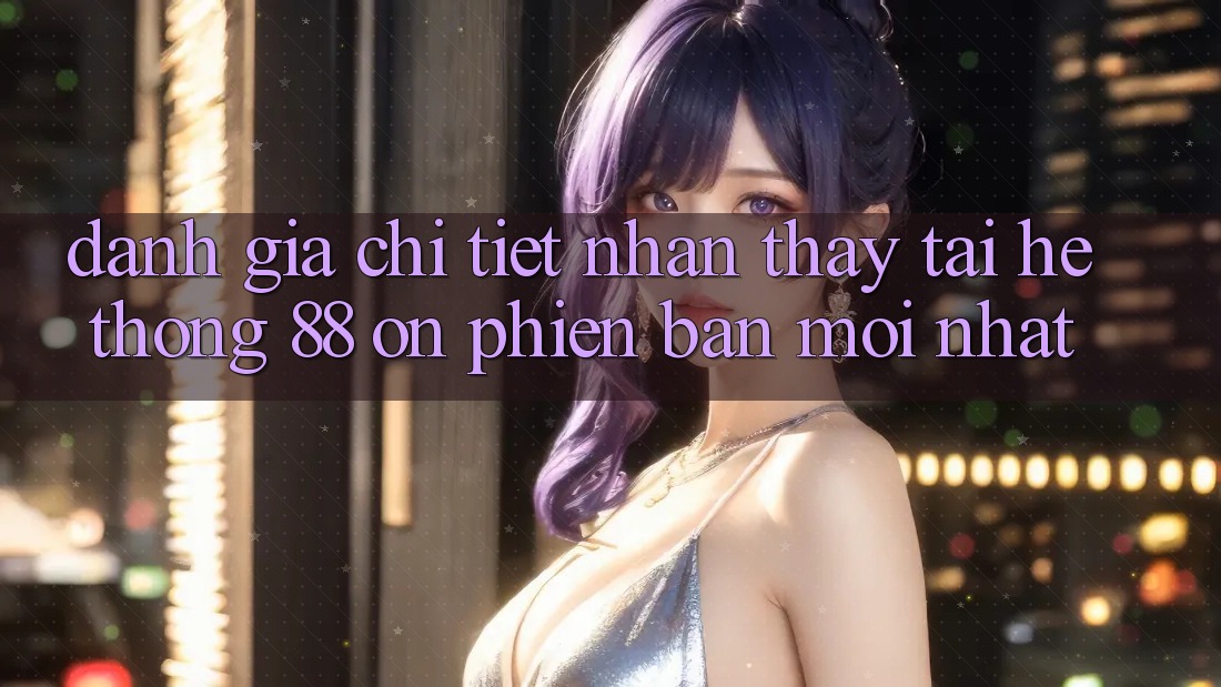 Đánh giá chi tiết nhận thấy tại hệ thống 88 on phiên bản mới nhất Đánh giá chi tiết nhận thấy tại hệ thống 88 on phiên bản mới nhất