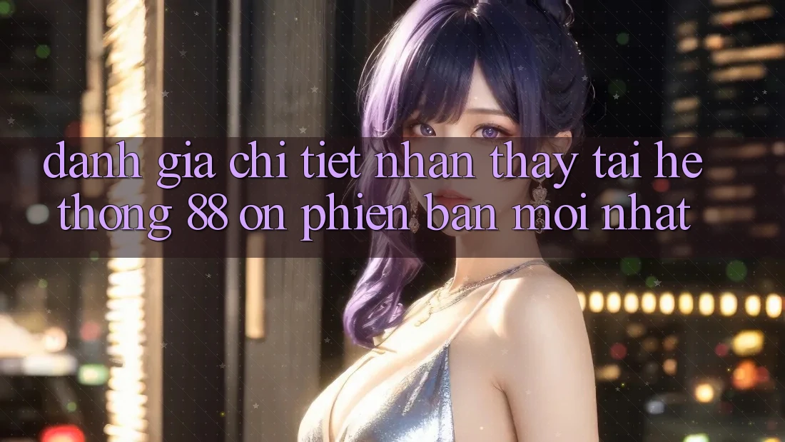 Đánh giá chi tiết nhận thấy tại hệ thống 88 on phiên bản mới nhất Đánh giá chi tiết nhận thấy tại hệ thống 88 on phiên bản mới nhất