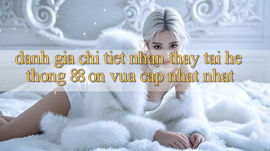 Đánh giá chi tiết nhận thấy tại hệ thống 88 on vừa cập nhật nhất Đánh giá chi tiết nhận thấy tại hệ thống 88 on vừa cập nhật nhất