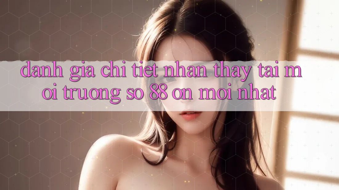 Đánh giá chi tiết nhận thấy tại môi trường số 88 on mới nhất Đánh giá chi tiết nhận thấy tại môi trường số 88 on mới nhất