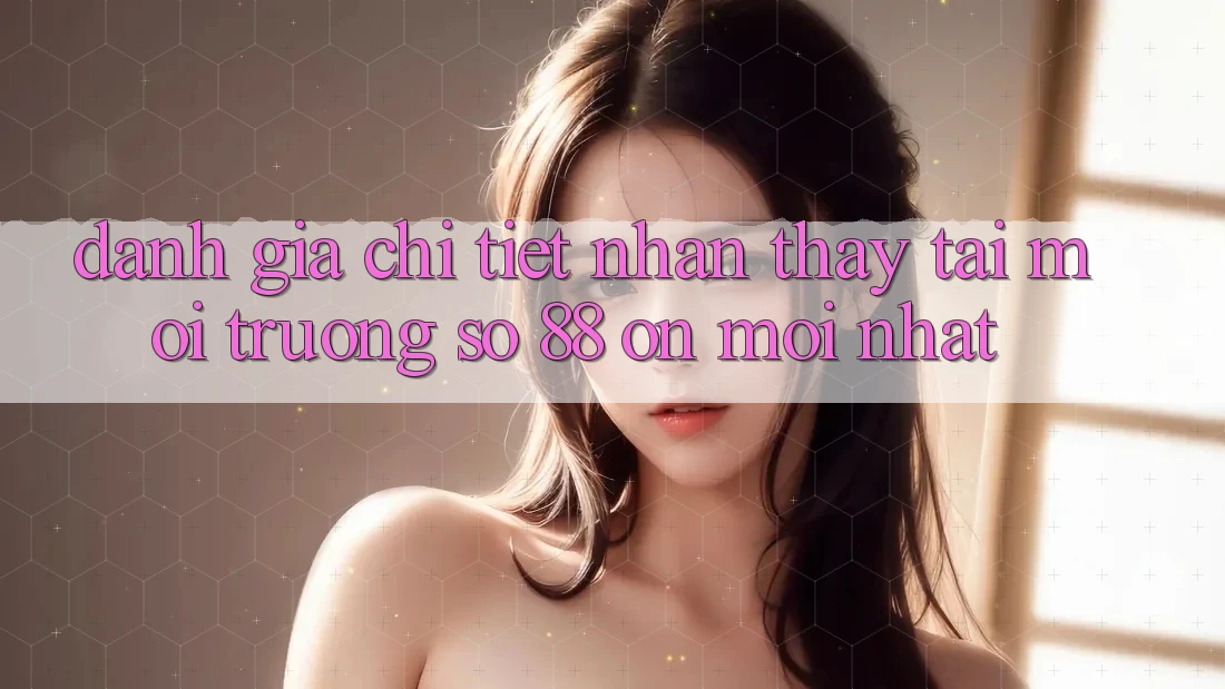 Đánh giá chi tiết nhận thấy tại môi trường số 88 on mới nhất Đánh giá chi tiết nhận thấy tại môi trường số 88 on mới nhất