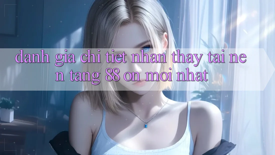 Đánh giá chi tiết nhận thấy tại nền tảng 88 on mới nhất Đánh giá chi tiết nhận thấy tại nền tảng 88 on mới nhất