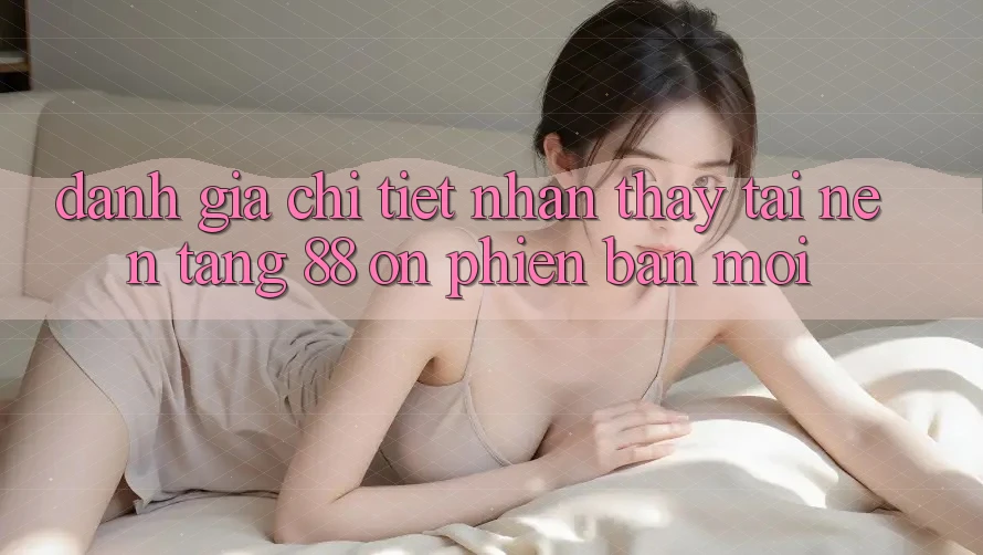 Đánh giá chi tiết nhận thấy tại nền tảng 88 on phiên bản mới