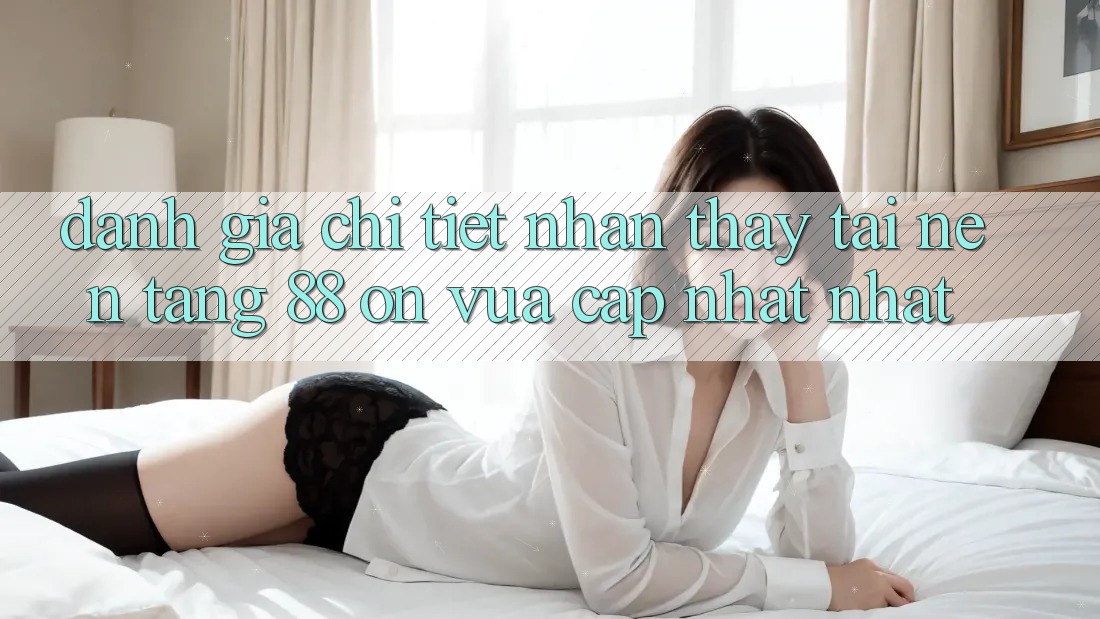 Đánh giá chi tiết nhận thấy tại nền tảng 88 on vừa cập nhật nhất Đánh giá chi tiết nhận thấy tại nền tảng 88 on vừa cập nhật nhất
