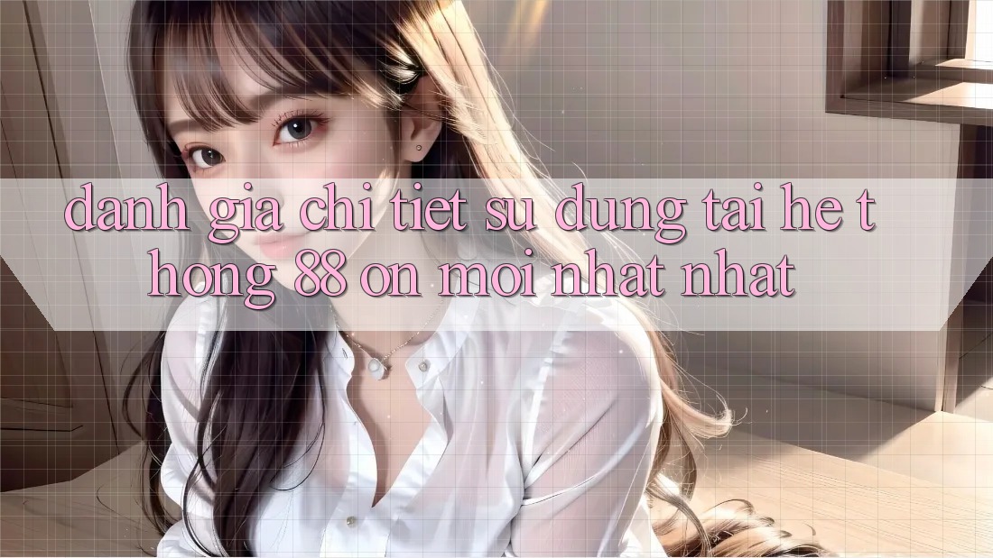 Đánh giá chi tiết sử dụng tại hệ thống 88 on mới nhất nhất Đánh giá chi tiết sử dụng tại hệ thống 88 on mới nhất nhất