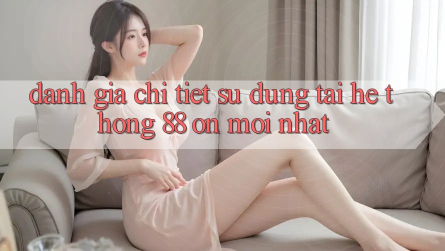 Đánh giá chi tiết sử dụng tại hệ thống 88 on mới nhất Đánh giá chi tiết sử dụng tại hệ thống 88 on mới nhất