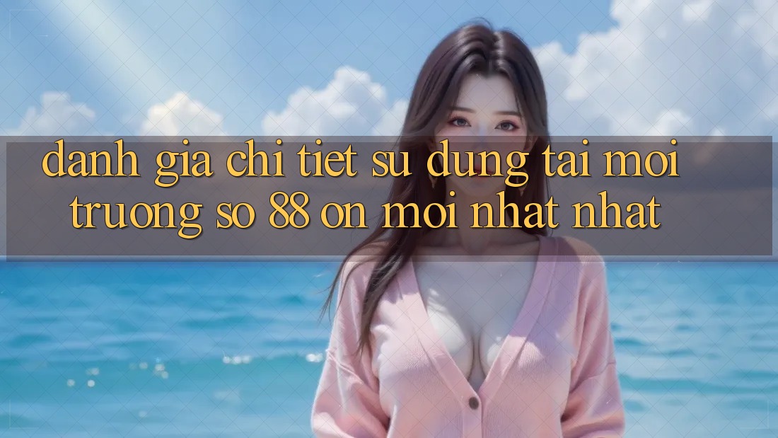 Đánh giá chi tiết sử dụng tại môi trường số 88 on mới nhất nhất Đánh giá chi tiết sử dụng tại môi trường số 88 on mới nhất nhất