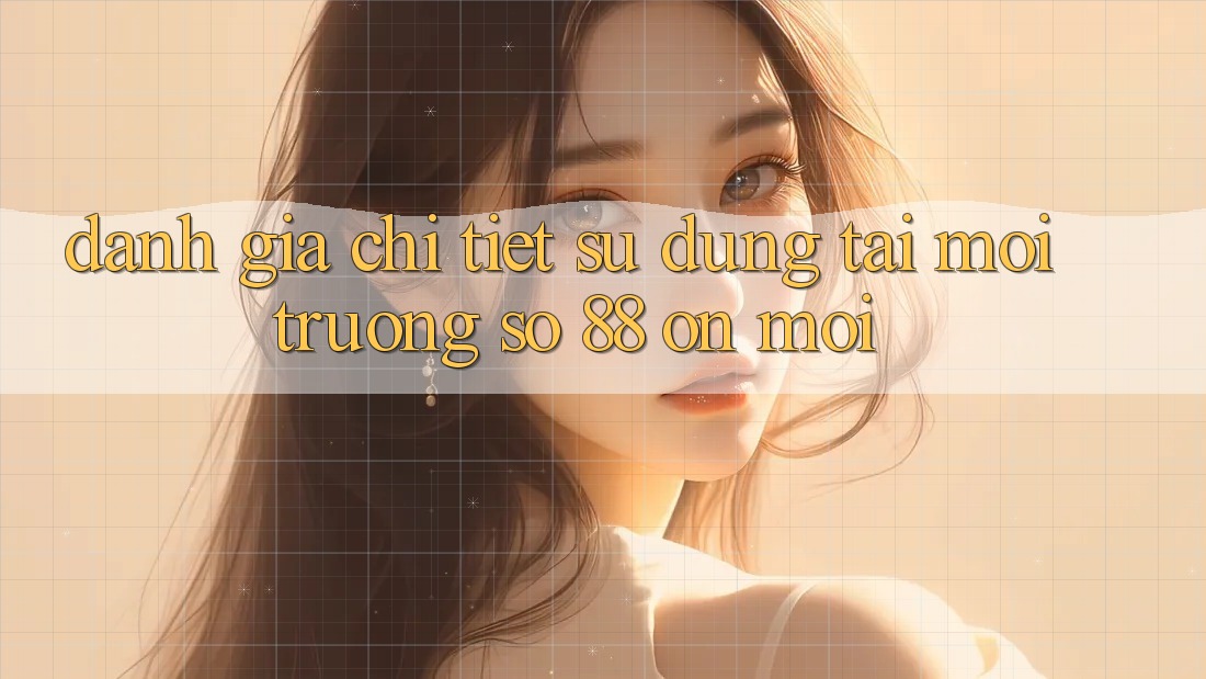 Đánh giá chi tiết sử dụng tại môi trường số 88 on mới Đánh giá chi tiết sử dụng tại môi trường số 88 on mới