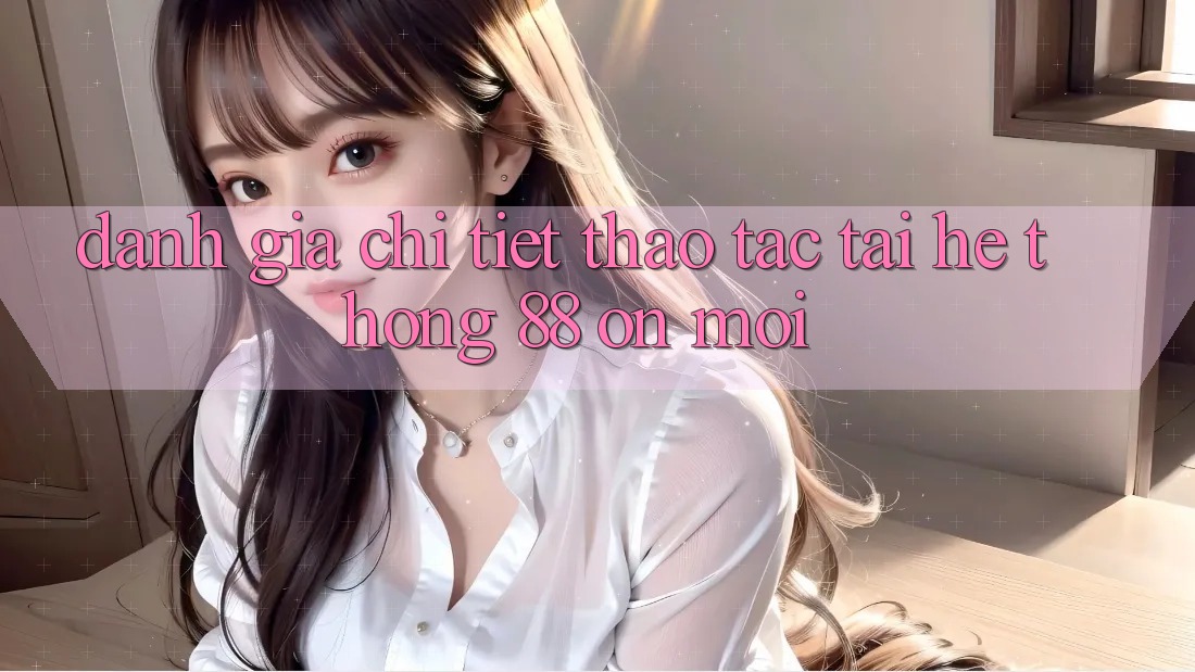 Đánh giá chi tiết thao tác tại hệ thống 88 on mới