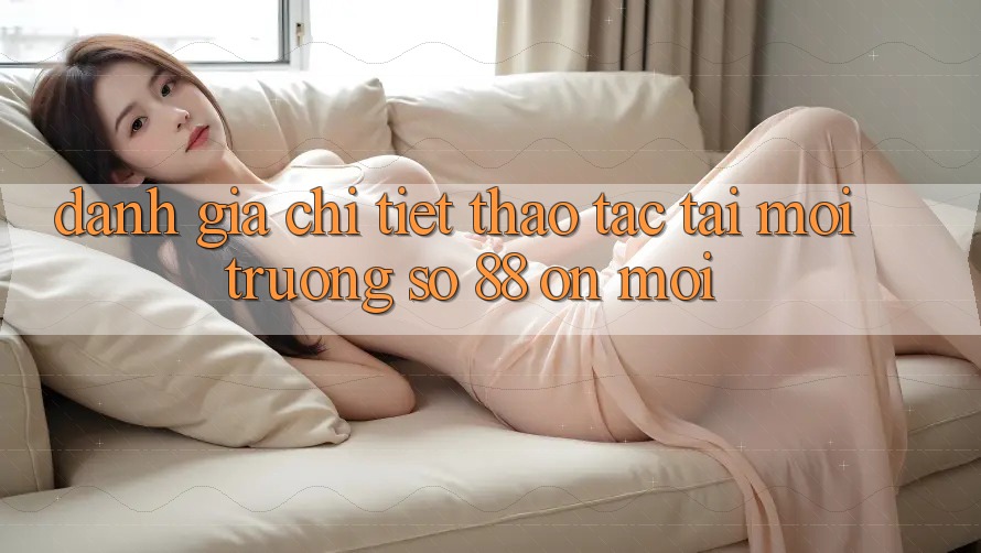 Đánh giá chi tiết thao tác tại môi trường số 88 on mới Đánh giá chi tiết thao tác tại môi trường số 88 on mới