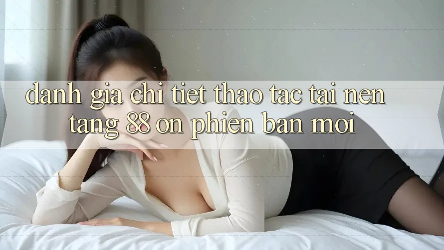 Đánh giá chi tiết thao tác tại nền tảng 88 on phiên bản mới Đánh giá chi tiết thao tác tại nền tảng 88 on phiên bản mới