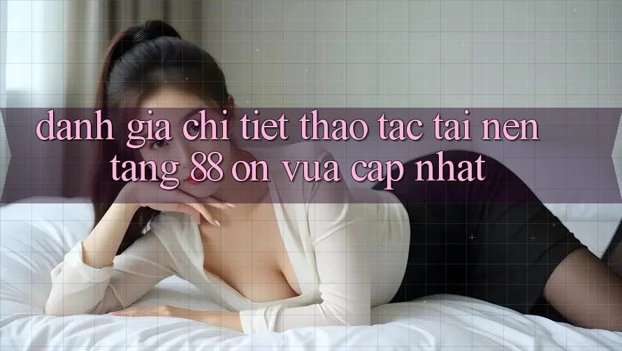 Đánh giá chi tiết thao tác tại nền tảng 88 on vừa cập nhật