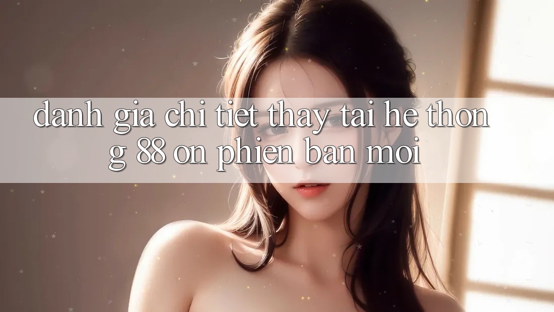 Đánh giá chi tiết thấy tại hệ thống 88 on phiên bản mới