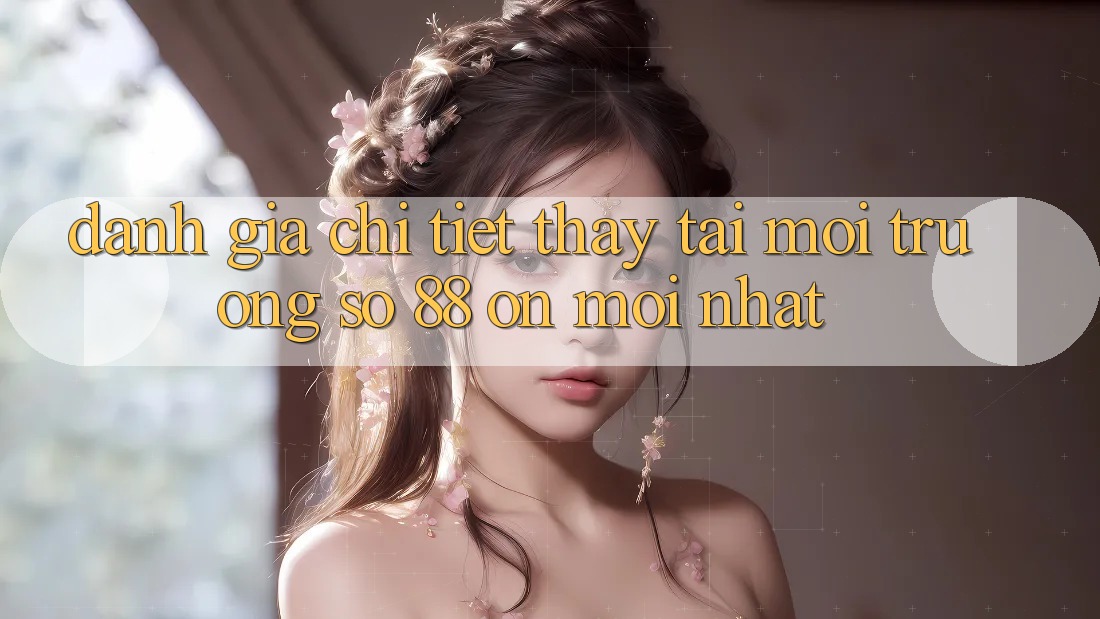 Đánh giá chi tiết thấy tại môi trường số 88 on mới nhất Đánh giá chi tiết thấy tại môi trường số 88 on mới nhất