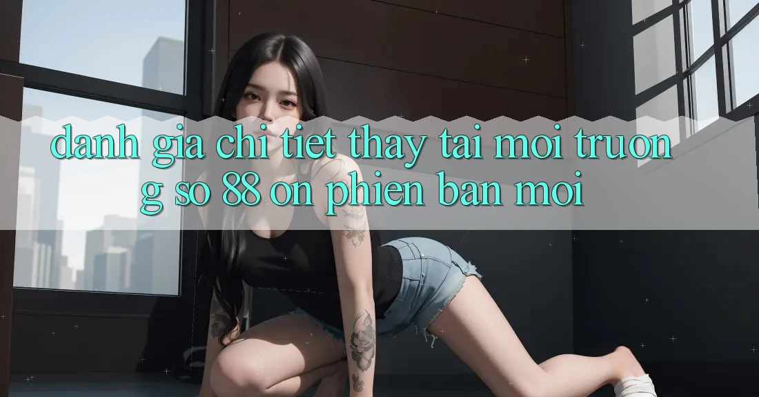 Đánh giá chi tiết thấy tại môi trường số 88 on phiên bản mới