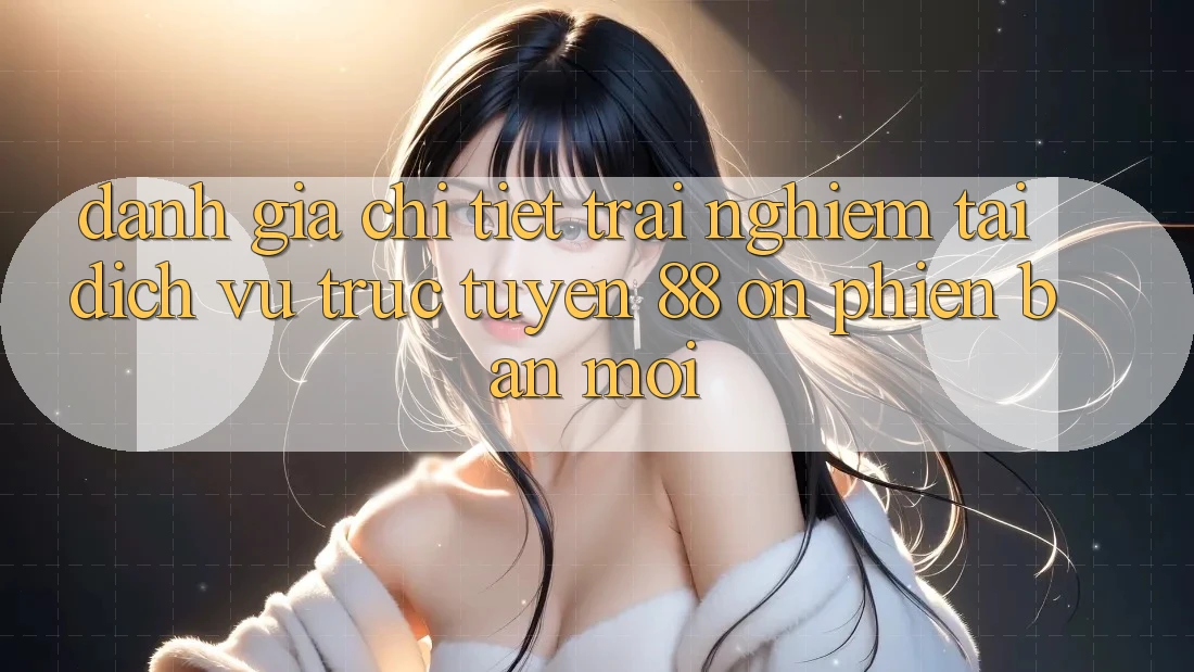 Đánh giá chi tiết trải nghiệm tại dịch vụ trực tuyến 88 on phiên bản mới