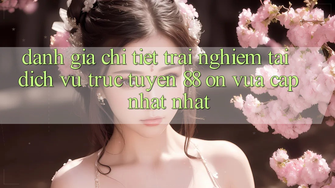 Đánh giá chi tiết trải nghiệm tại dịch vụ trực tuyến 88 on vừa cập nhật nhất Đánh giá chi tiết trải nghiệm tại dịch vụ trực tuyến 88 on vừa cập nhật nhất