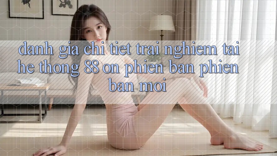Đánh giá chi tiết trải nghiệm tại hệ thống 88 on phiên bản phiên bản mới Đánh giá chi tiết trải nghiệm tại hệ thống 88 on phiên bản phiên bản mới
