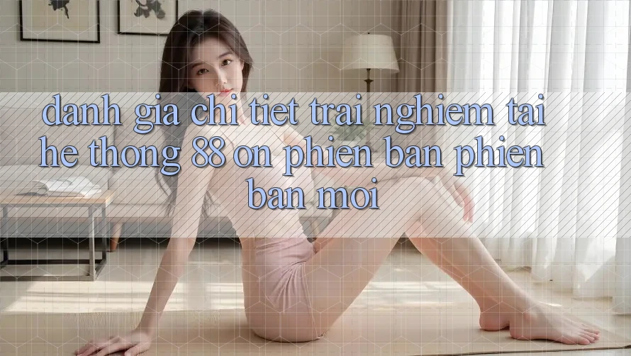Đánh giá chi tiết trải nghiệm tại hệ thống 88 on phiên bản phiên bản mới Đánh giá chi tiết trải nghiệm tại hệ thống 88 on phiên bản phiên bản mới