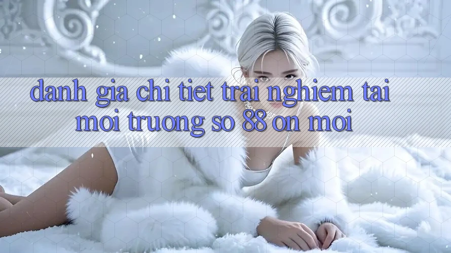 Đánh giá chi tiết trải nghiệm tại môi trường số 88 on mới Đánh giá chi tiết trải nghiệm tại môi trường số 88 on mới
