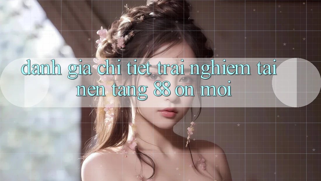 Đánh giá chi tiết trải nghiệm tại nền tảng 88 on mới Đánh giá chi tiết trải nghiệm tại nền tảng 88 on mới