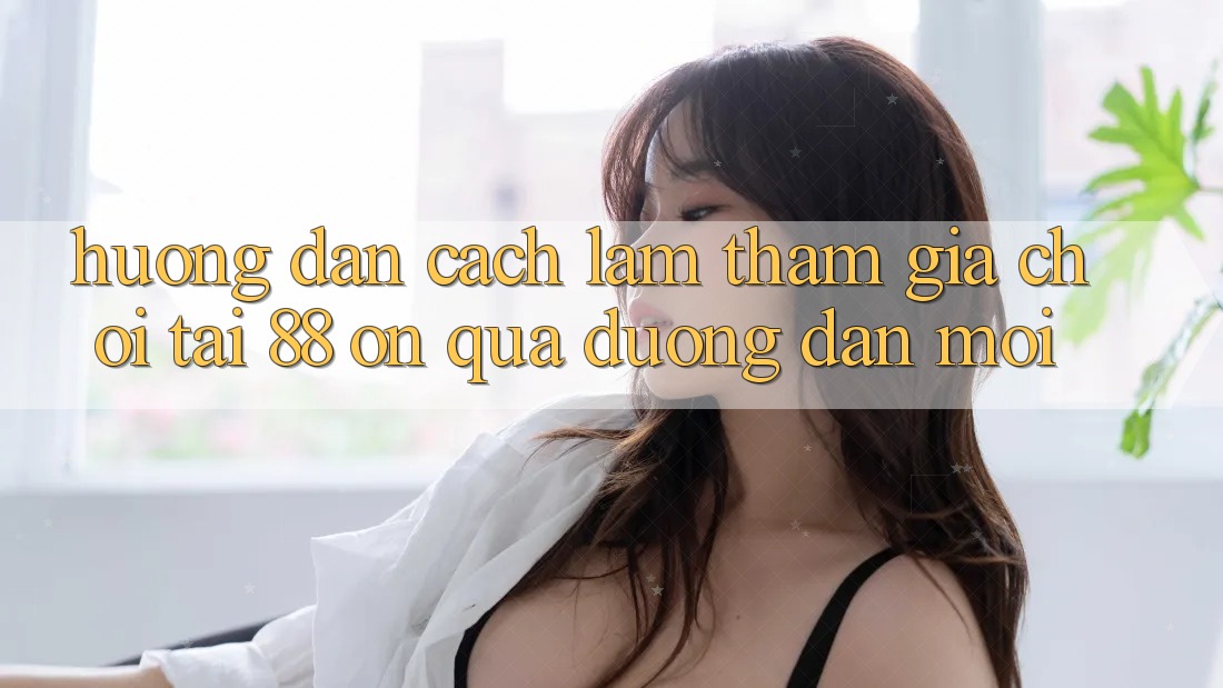 Hướng dẫn cách làm tham gia chơi tại 88 on qua đường dẫn mới