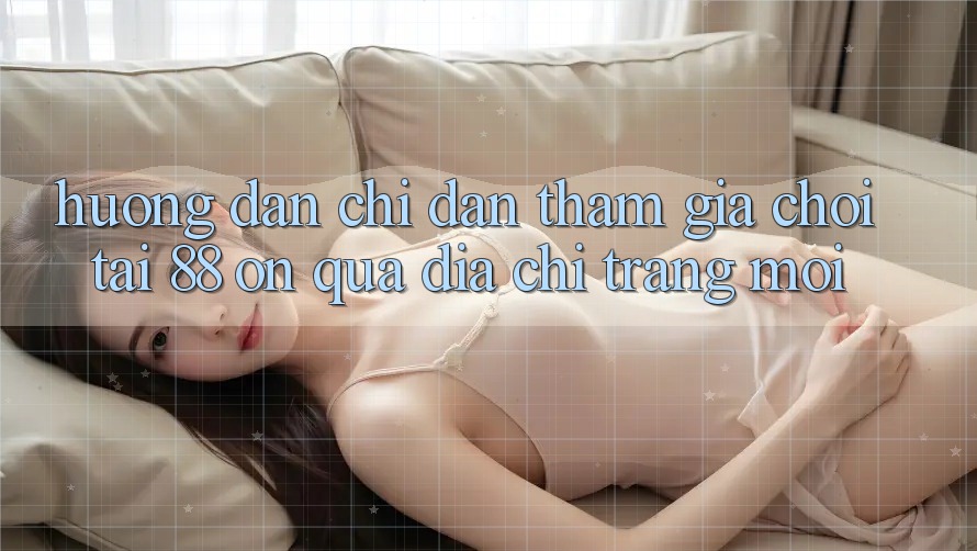 Hướng dẫn chỉ dẫn tham gia chơi tại 88 on qua địa chỉ trang mới