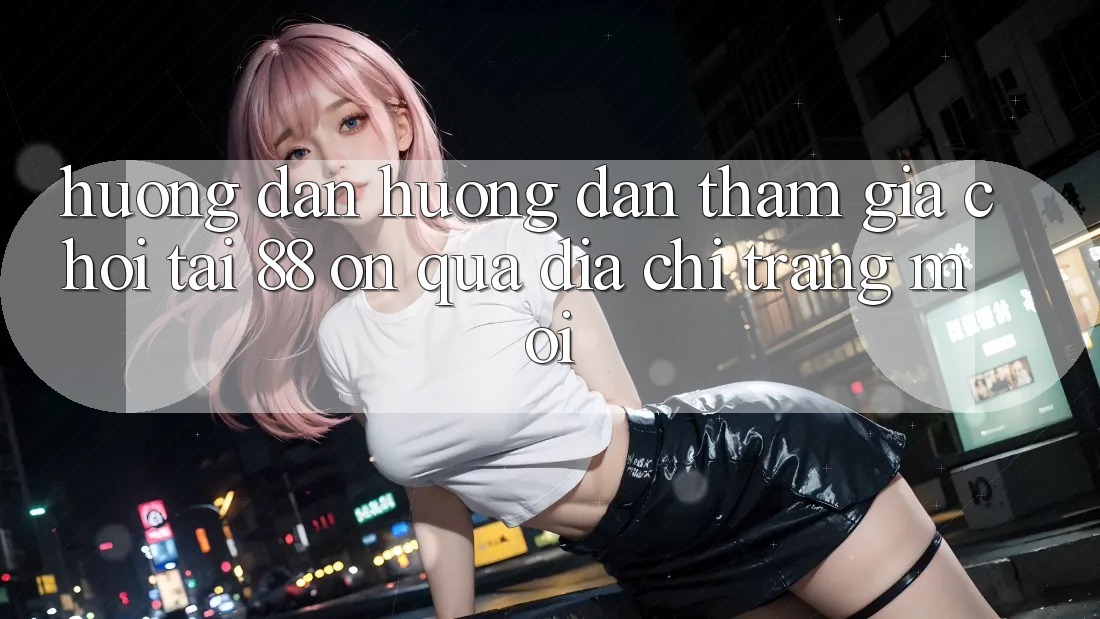 Hướng dẫn hướng dẫn tham gia chơi tại 88 on qua địa chỉ trang mới Hướng dẫn hướng dẫn tham gia chơi tại 88 on qua địa chỉ trang mới