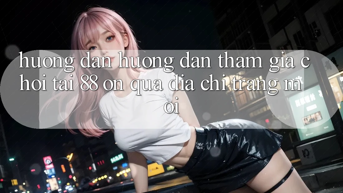 Hướng dẫn hướng dẫn tham gia chơi tại 88 on qua địa chỉ trang mới Hướng dẫn hướng dẫn tham gia chơi tại 88 on qua địa chỉ trang mới
