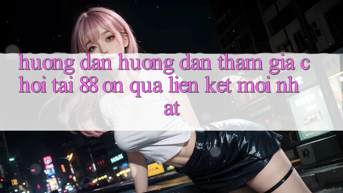 Hướng dẫn hướng dẫn tham gia chơi tại 88 on qua liên kết mới nhất Hướng dẫn hướng dẫn tham gia chơi tại 88 on qua liên kết mới nhất