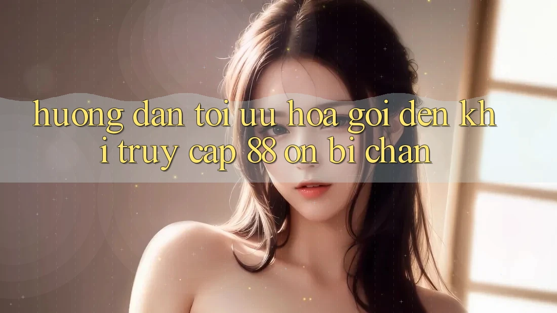 Hướng dẫn tối ưu hóa gọi đến khi truy cập 88 on bị chặn