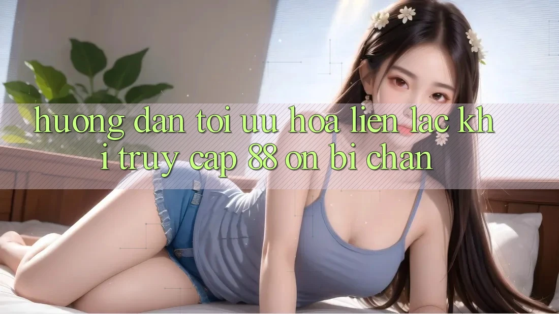 Hướng dẫn tối ưu hóa liên lạc khi truy cập 88 on bị chặn