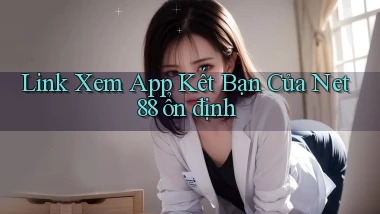 link xem app kết bạn của net 88 ổn định