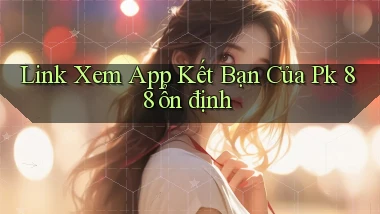 link xem app kết bạn của pk 88 ổn định